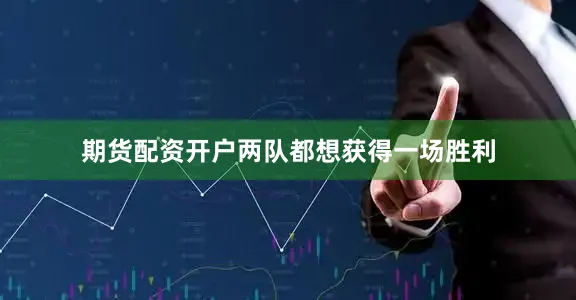 期货配资开户两队都想获得一场胜利