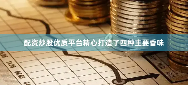 配资炒股优质平台精心打造了四种主要香味