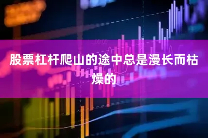 股票杠杆爬山的途中总是漫长而枯燥的
