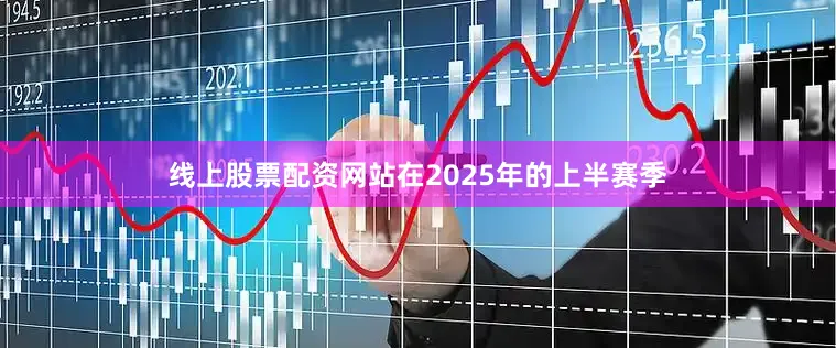 线上股票配资网站在2025年的上半赛季