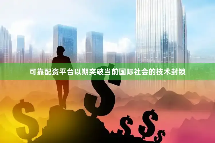可靠配资平台以期突破当前国际社会的技术封锁