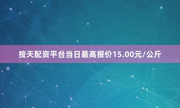 按天配资平台当日最高报价15.00元/公斤