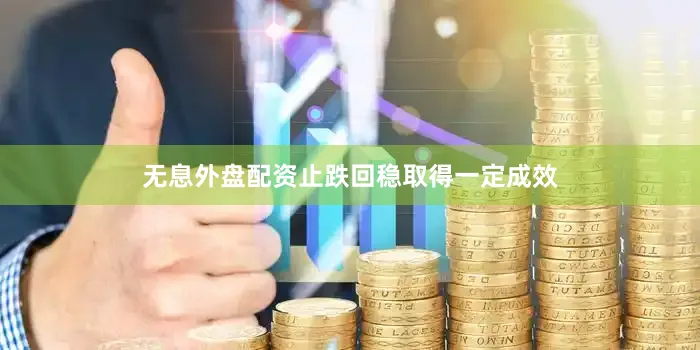 无息外盘配资止跌回稳取得一定成效