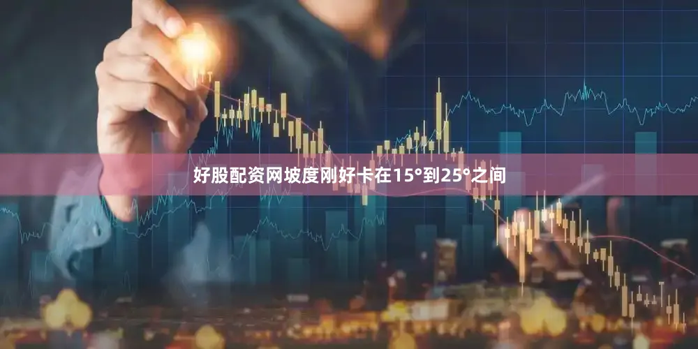 好股配资网坡度刚好卡在15°到25°之间