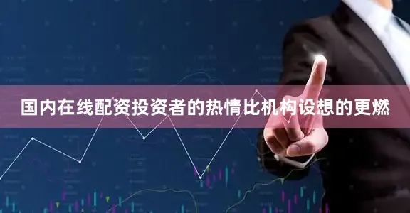 国内在线配资投资者的热情比机构设想的更燃