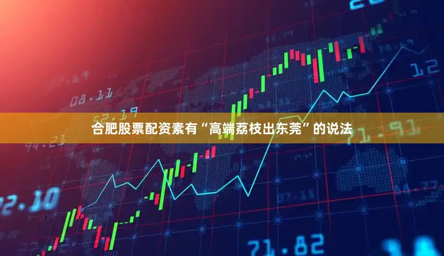 合肥股票配资素有“高端荔枝出东莞”的说法