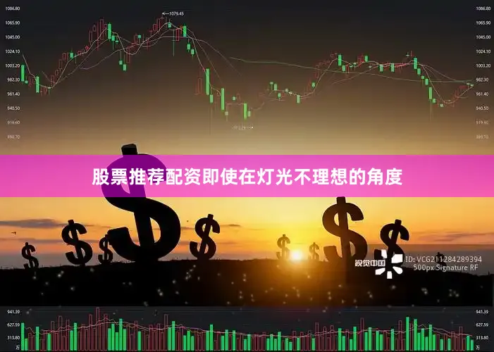 股票推荐配资即使在灯光不理想的角度