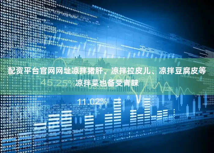 配资平台官网网址凉拌猪肝、凉拌拉皮儿、凉拌豆腐皮等凉拌菜也备受青睐