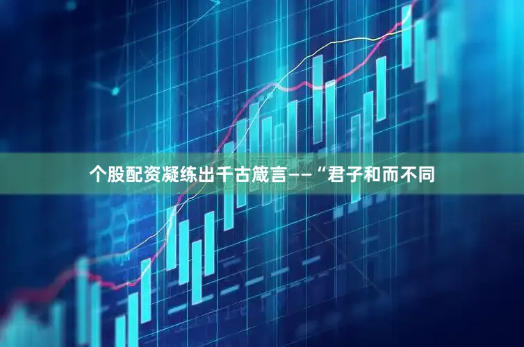 个股配资凝练出千古箴言——“君子和而不同