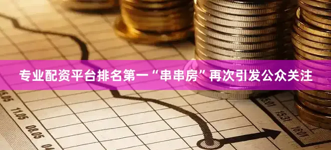 专业配资平台排名第一“串串房”再次引发公众关注
