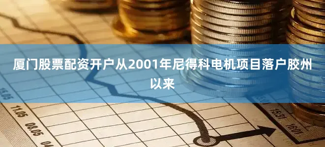 厦门股票配资开户从2001年尼得科电机项目落户胶州以来