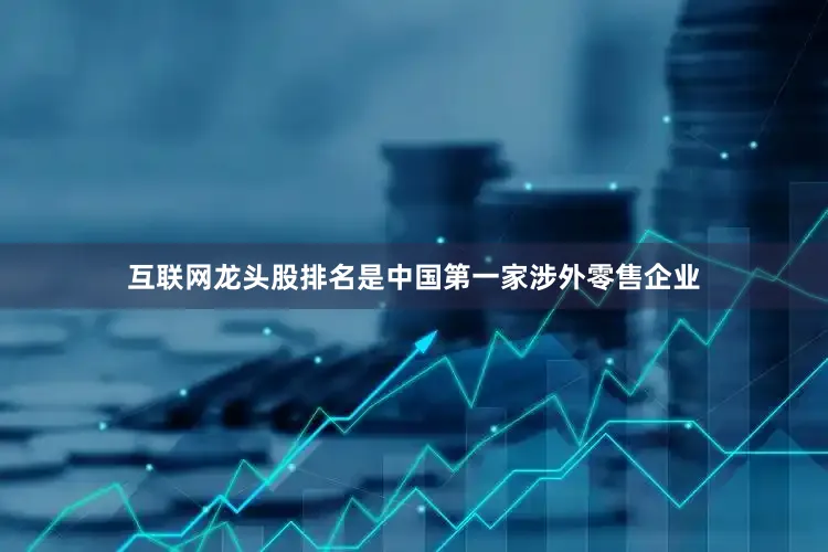 互联网龙头股排名是中国第一家涉外零售企业