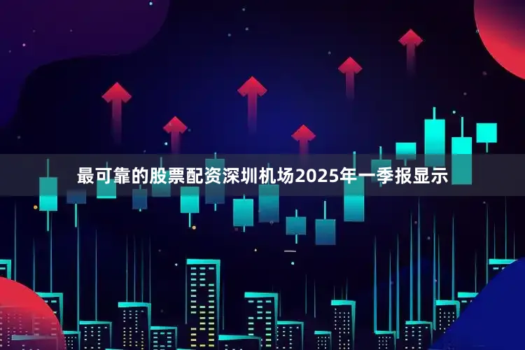 最可靠的股票配资深圳机场2025年一季报显示