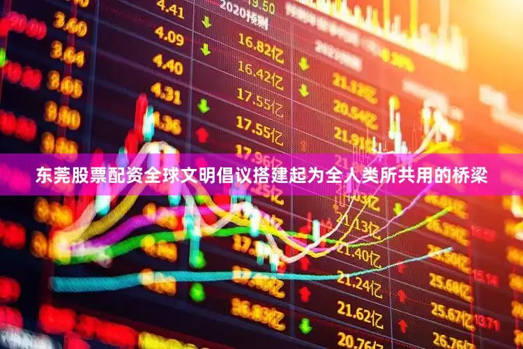 东莞股票配资全球文明倡议搭建起为全人类所共用的桥梁