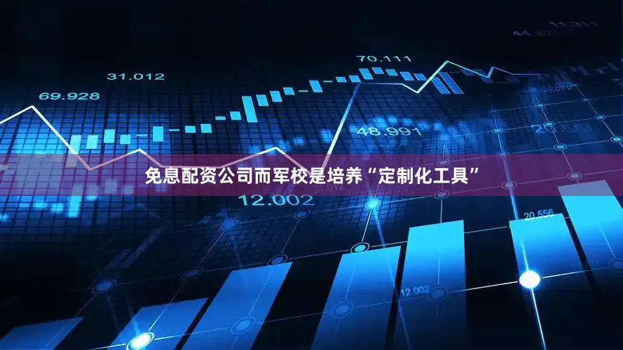 免息配资公司而军校是培养“定制化工具”