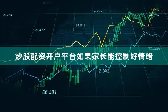 炒股配资开户平台如果家长能控制好情绪