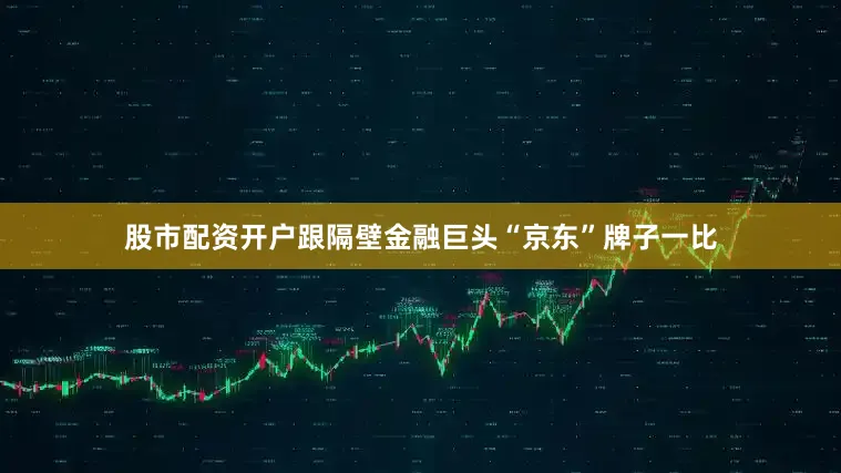 股市配资开户跟隔壁金融巨头“京东”牌子一比