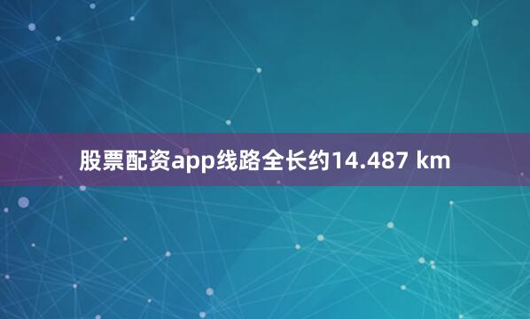 股票配资app线路全长约14.487 km