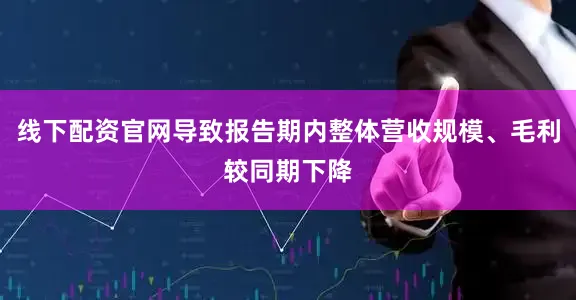 线下配资官网导致报告期内整体营收规模、毛利较同期下降