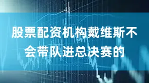 股票配资机构戴维斯不会带队进总决赛的
