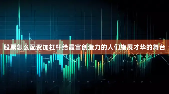 股票怎么配资加杠杆给最富创造力的人们施展才华的舞台