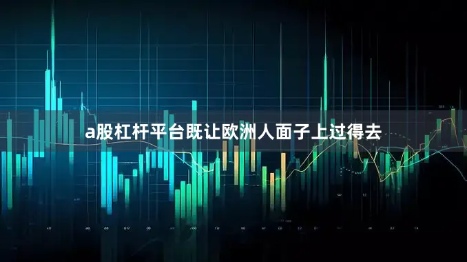 a股杠杆平台既让欧洲人面子上过得去