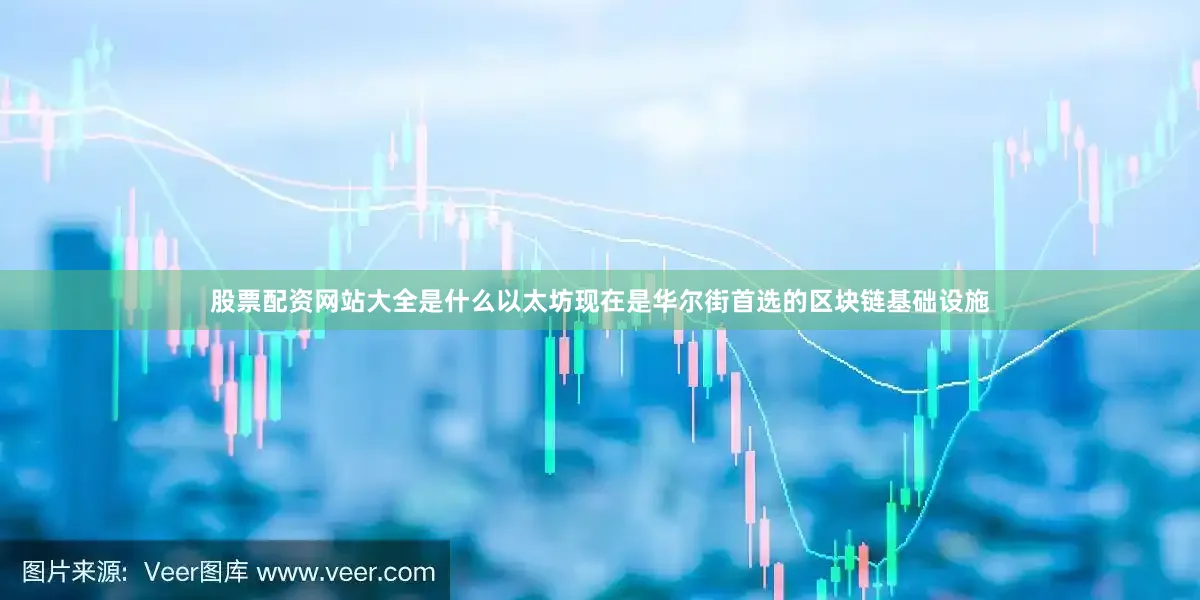 股票配资网站大全是什么以太坊现在是华尔街首选的区块链基础设施