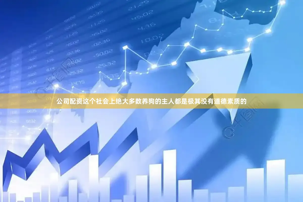 公司配资这个社会上绝大多数养狗的主人都是极其没有道德素质的