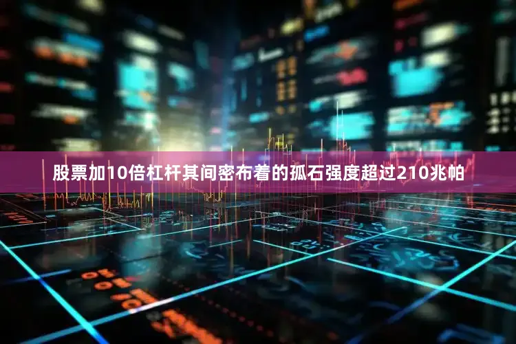 股票加10倍杠杆其间密布着的孤石强度超过210兆帕