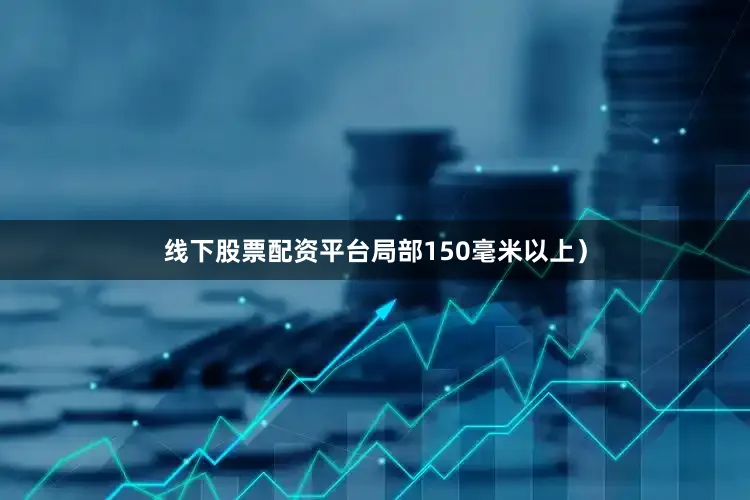 线下股票配资平台局部150毫米以上）