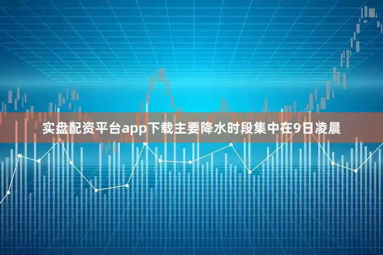 实盘配资平台app下载主要降水时段集中在9日凌晨