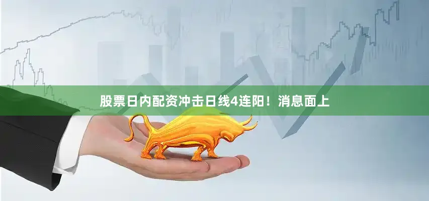 股票日内配资冲击日线4连阳！消息面上