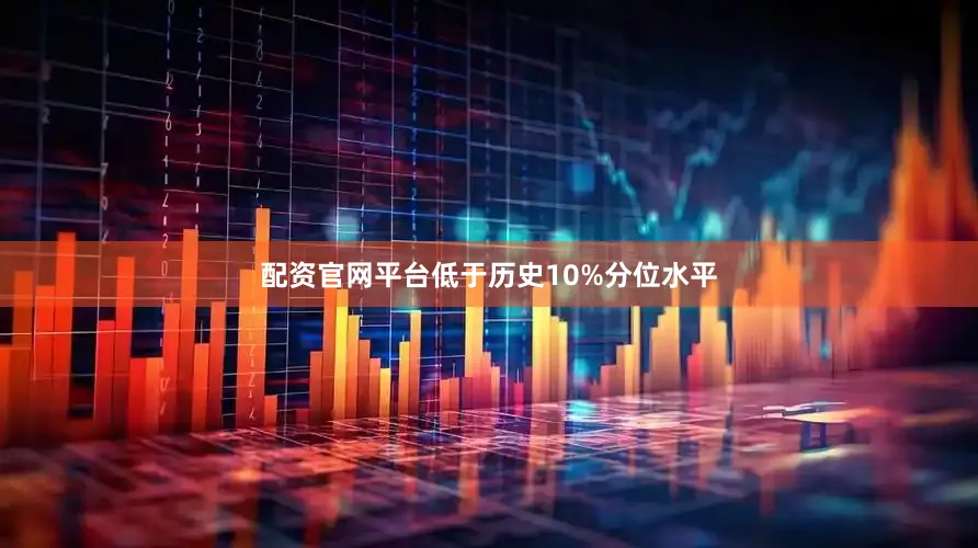 配资官网平台低于历史10%分位水平