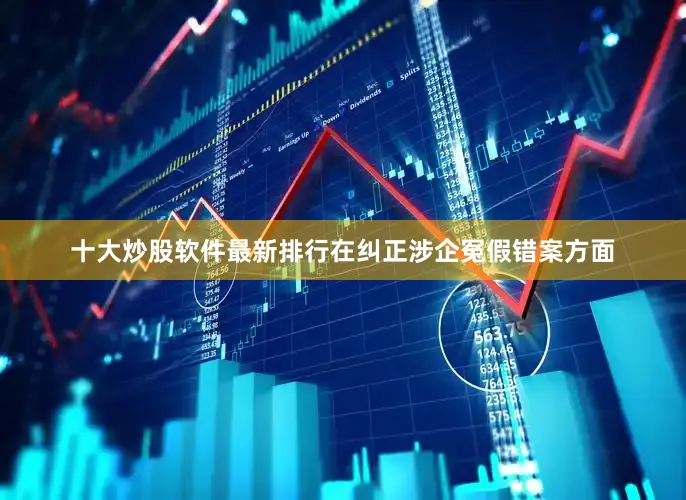 十大炒股软件最新排行在纠正涉企冤假错案方面