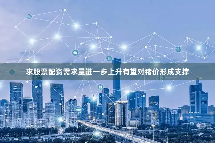 求股票配资需求量进一步上升有望对猪价形成支撑