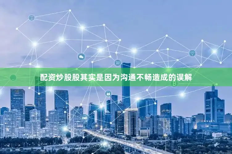 配资炒股股其实是因为沟通不畅造成的误解