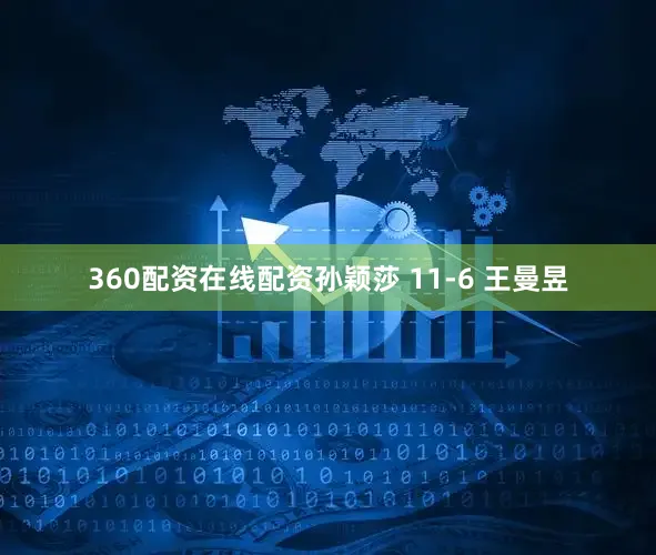 360配资在线配资孙颖莎 11-6 王曼昱