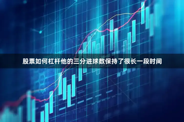 股票如何杠杆他的三分进球数保持了很长一段时间