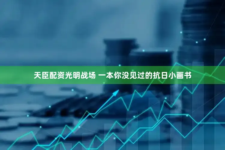 天臣配资光明战场 一本你没见过的抗日小画书