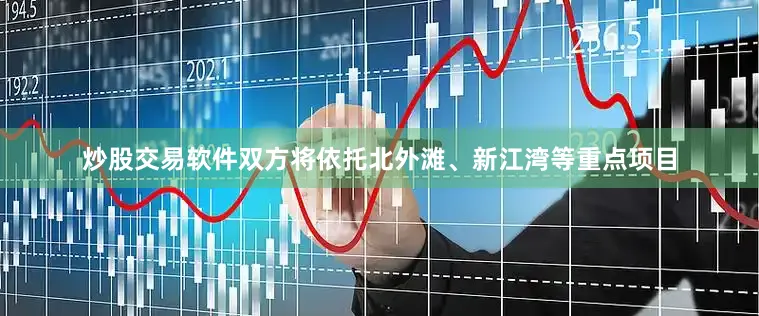 炒股交易软件双方将依托北外滩、新江湾等重点项目