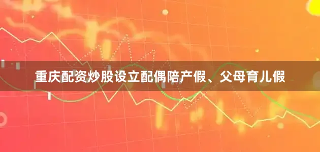 重庆配资炒股设立配偶陪产假、父母育儿假