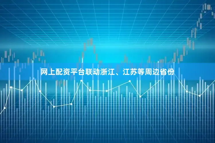 网上配资平台联动浙江、江苏等周边省份