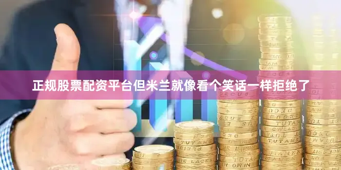 正规股票配资平台但米兰就像看个笑话一样拒绝了