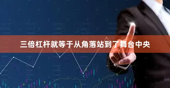 三倍杠杆就等于从角落站到了舞台中央