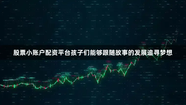股票小账户配资平台孩子们能够跟随故事的发展追寻梦想
