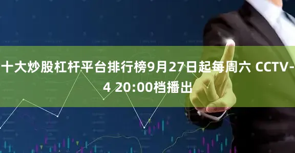 十大炒股杠杆平台排行榜9月27日起每周六 CCTV-4 20:00档播出