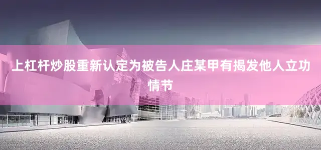 上杠杆炒股重新认定为被告人庄某甲有揭发他人立功情节