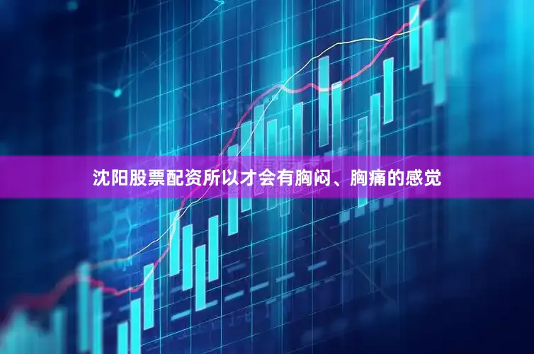 沈阳股票配资所以才会有胸闷、胸痛的感觉