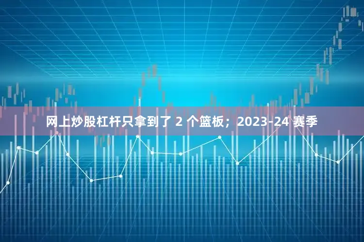 网上炒股杠杆只拿到了 2 个篮板；2023-24 赛季