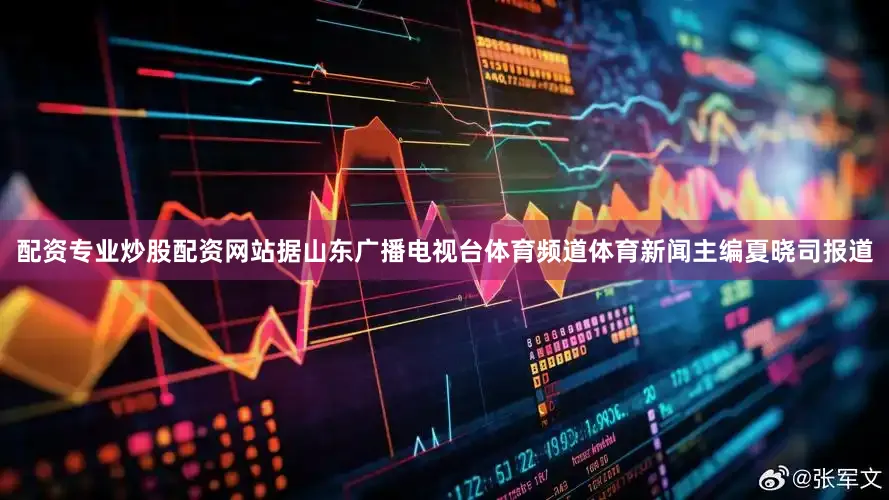 配资专业炒股配资网站据山东广播电视台体育频道体育新闻主编夏晓司报道